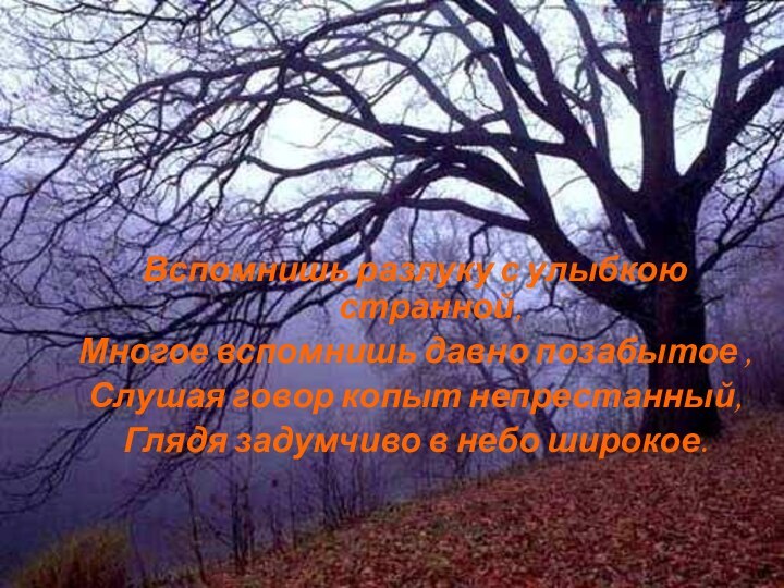 Вспомнишь разлуку с улыбкою странной,Многое вспомнишь давно позабытое ,Слушая говор копыт