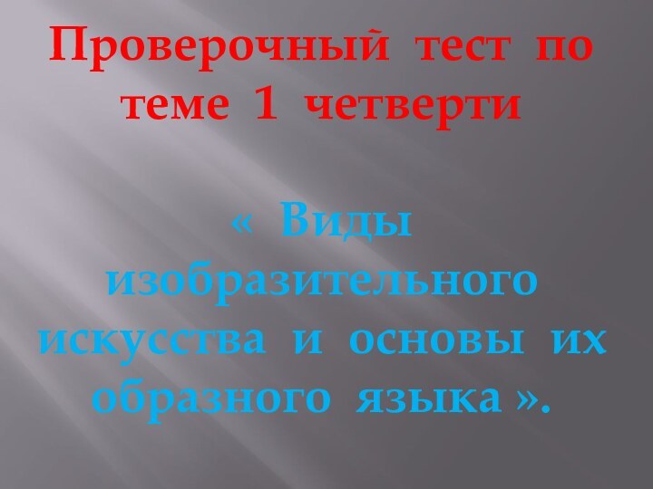 Проверочный тест по теме 1 четверти« Виды изобразительногоискусства и основы ихобразного языка ».