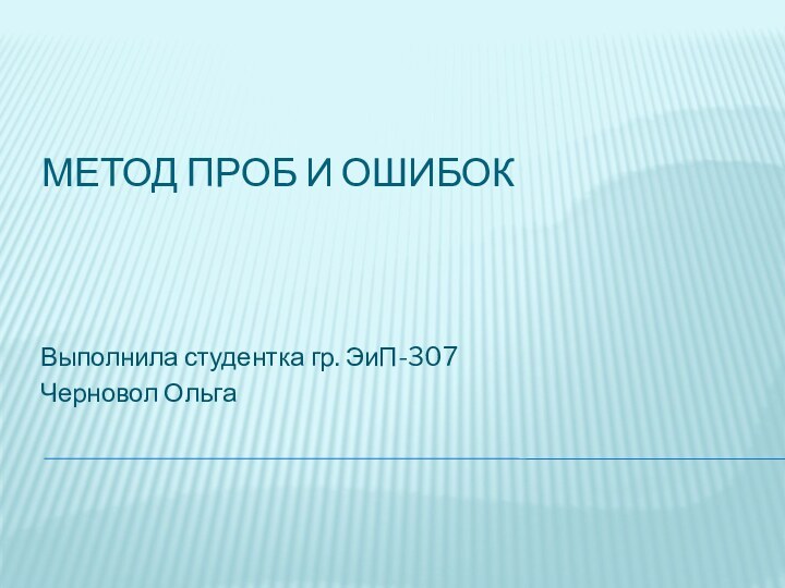 Метод проб и ошибокВыполнила студентка гр. ЭиП-307Черновол Ольга