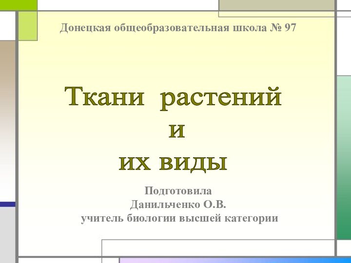 Ткани растений и их видыПодготовилаДанильченко О.В. учитель биологии высшей категорииДонецкая общеобразовательная школа № 97