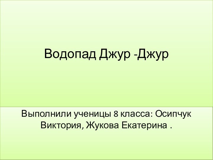 Водопад Джур -ДжурВыполнили ученицы 8 класса: Осипчук  Виктория, Жукова Екатерина .