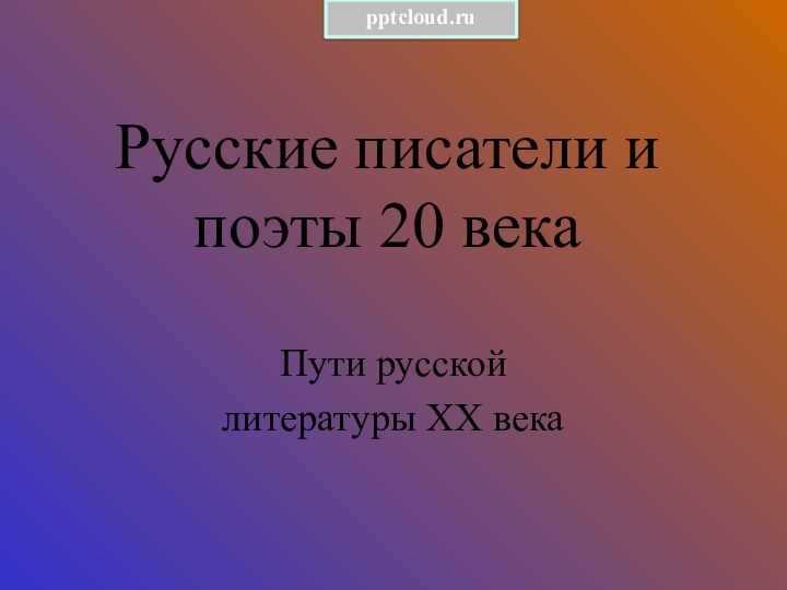 Русские писатели и поэты 20 векаПути русской литературы ХХ века