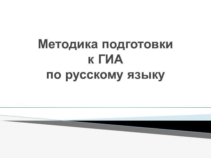 Методика подготовки  к ГИА  по русскому языку