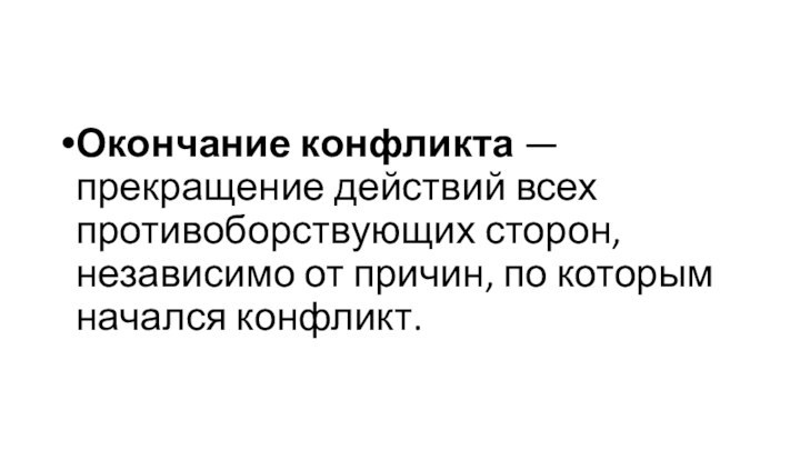 Окончание конфликта — прекращение действий всех противоборствующих сторон, независимо от при­чин, по которым начался конфликт.