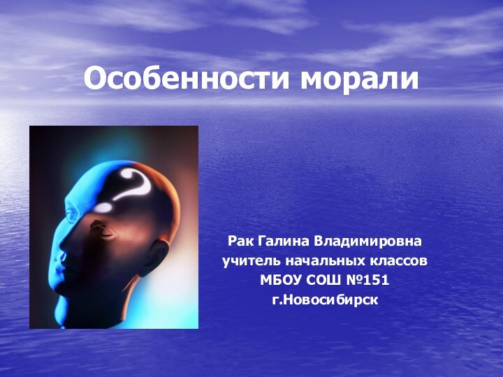 Особенности моралиРак Галина Владимировнаучитель начальных классовМБОУ СОШ №151г.Новосибирск