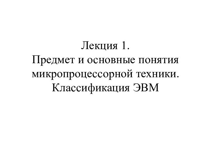 Лекция 1. Предмет и основные понятия микропроцессорной техники. Классификация ЭВМ