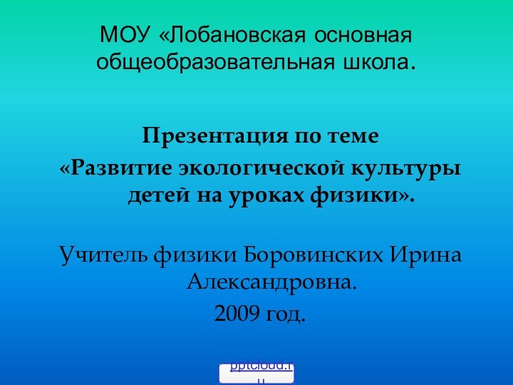 МОУ «Лобановская основная общеобразовательная школа.Презентация по теме«Развитие экологической культуры детей на уроках