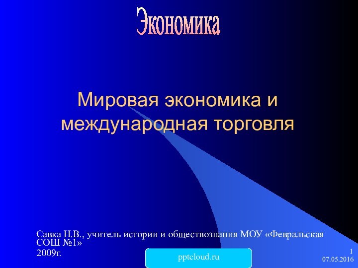 Мировая экономика и международная торговляСавка Н.В., учитель истории и обществознания МОУ «Февральская СОШ №1»2009г.Экономика