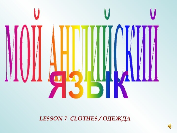 МОЙ АНГЛИЙСКИЙЯЗЫКLESSON 7 CLOTHES / ОДЕЖДА