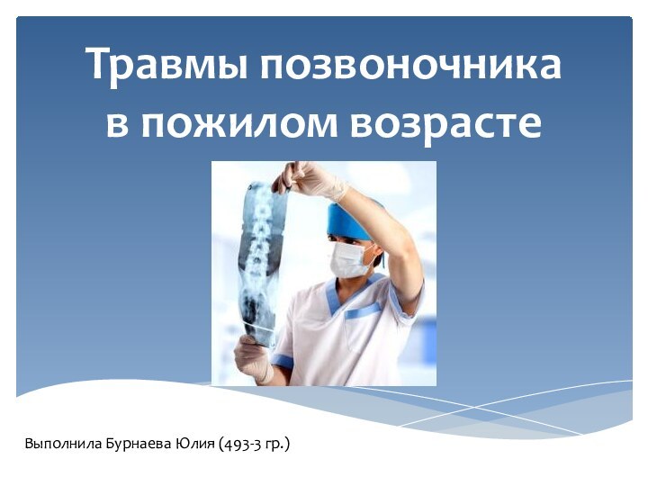 Травмы позвоночникав пожилом возрастеВыполнила Бурнаева Юлия (493-3 гр.)