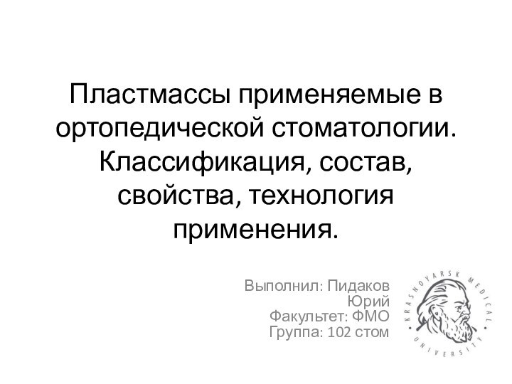 Пластмассы применяемые в ортопедической стоматологии. Классификация, состав, свойства, технология применения.Выполнил: Пидаков Юрий