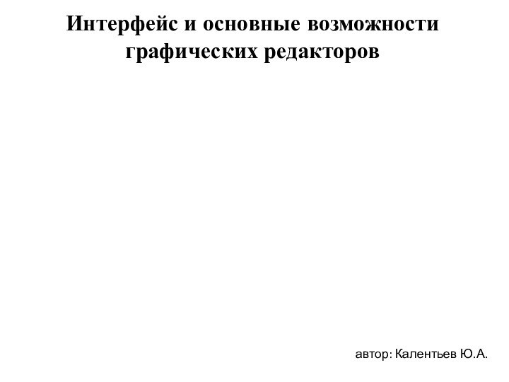 Интерфейс и основные возможности графических редакторовавтор: Калентьев Ю.А.