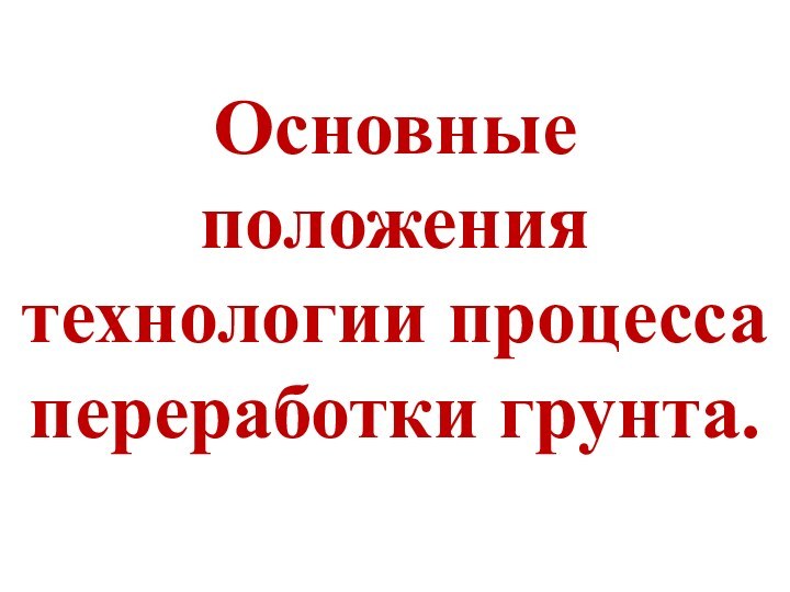 Основные положения технологии процесса переработки грунта.