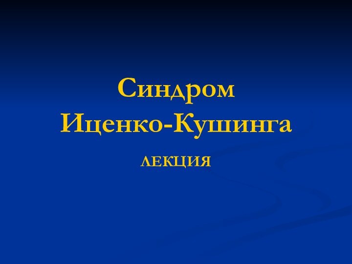 Синдром  Иценко-КушингаЛЕКЦИЯ