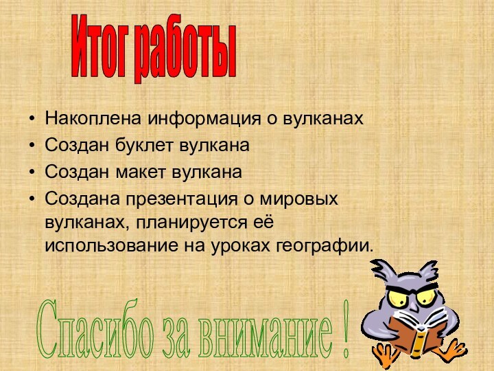 Накоплена информация о вулканахСоздан буклет вулканаСоздан макет вулканаСоздана презентация о мировых вулканах,