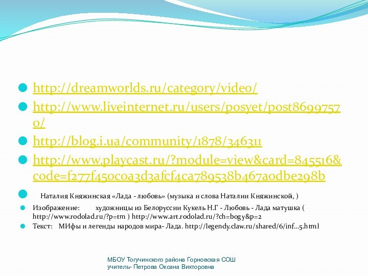 http://dreamworlds.ru/category/video/http://www.liveinternet.ru/users/posyet/post86997570/http://blog.i.ua/community/1878/346311http://www.playcast.ru/?module=view&card=845516&code=f277f450c0a3d3afcf4ca789538b467a0dbe298b	Наталия Княжинская «Лада - любовь» (музыка и слова Наталии Княжинской, ) Изображение:	художницы