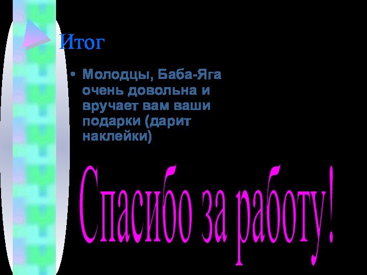 ИтогМолодцы, Баба-Яга очень довольна и вручает вам ваши подарки (дарит наклейки)Спасибо за работу!