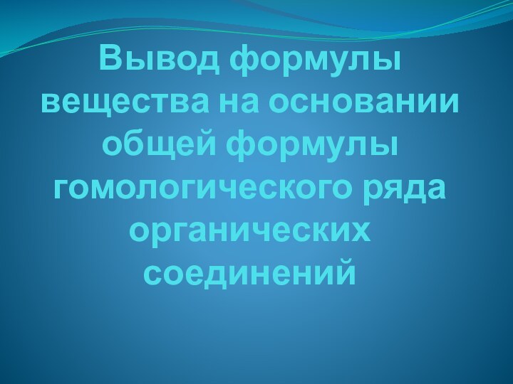 Вывод формулы вещества на основании общей формулы  гомологического ряда органических соединений