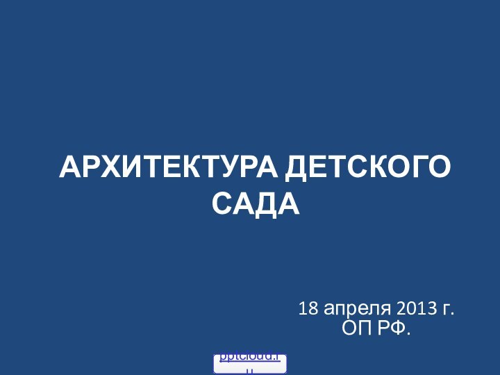 АРХИТЕКТУРА ДЕТСКОГО САДА18 апреля 2013 г. ОП РФ.