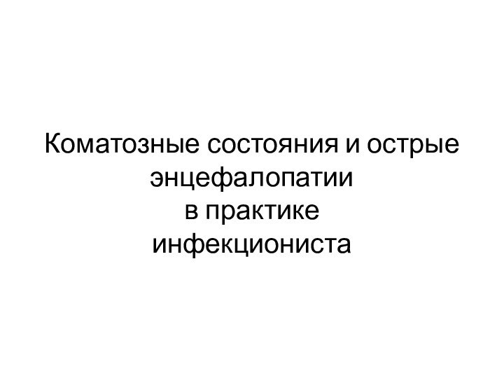 Коматозные состояния и острые энцефалопатии  в практике  инфекциониста