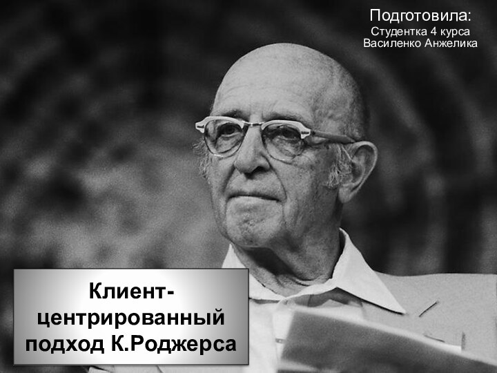 Клиент-центрированный подход К.РоджерсаПодготовила: Студентка 4 курса Василенко Анжелика