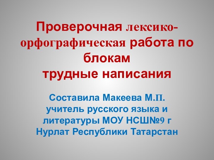 Проверочная лексико-орфографическая работа по блокам трудные написания Составила Макеева М.П. учитель русского