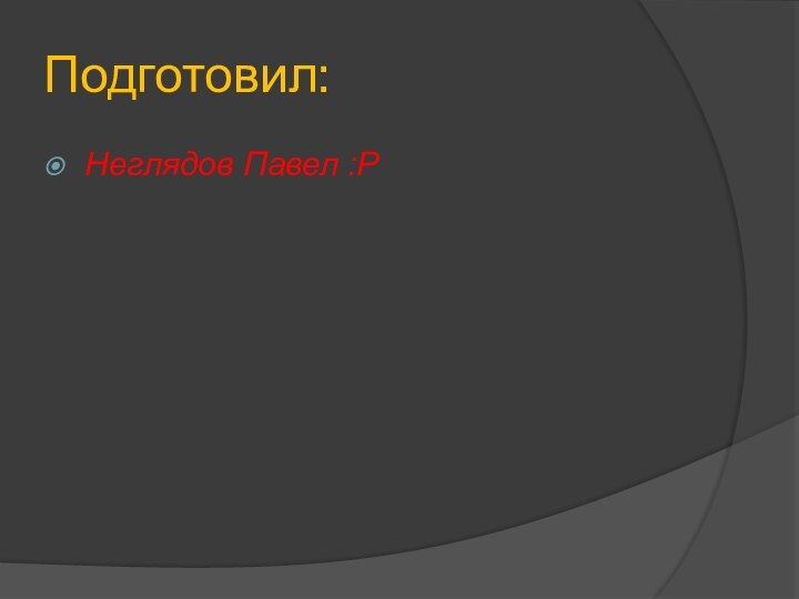 Подготовил:Неглядов Павел :Р