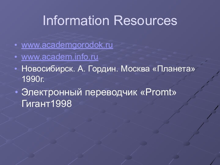 Information Resourceswww.academgorodok.ruwww.academ.info.ruНовосибирск. А. Гордин. Москва «Планета» 1990г.Электронный переводчик «Promt»Гигант1998