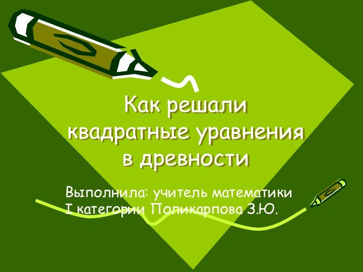 Как решали квадратные уравнения в древностиВыполнила: учитель математики  I категории Поликарпова З.Ю.