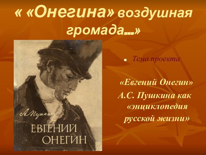 « «Онегина» воздушная громада…»Тема проекта:  «Евгений Онегин» А.С. Пушкина как «энциклопедия русской жизни»