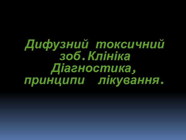 Дифузний токсичний зоб.Клініка Діагностика, принципи  лікування.