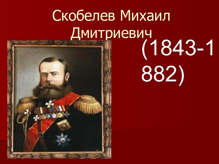 Скобелев Михаил Дмитриевич(1843-1882)