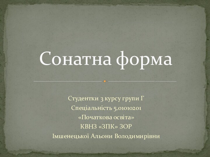 Студентки 3 курсу групи ГСпеціальність 5.01010201«Початкова освіта»КВНЗ «ЗПК» ЗОРІмшенецької Альони ВолодимирівниСонатна форма