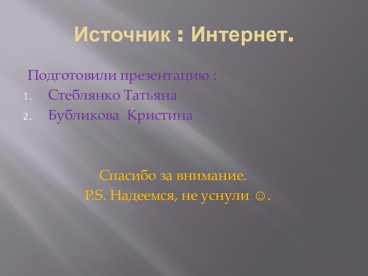 Источник : Интернет.Подготовили презентацию :Стеблянко ТатьянаБубликова Кристина