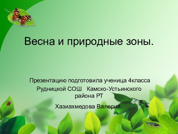 Весна и природные зоны.Презентацию подготовила ученица 4классаРудницкой СОШ  Камско-Устьинского района РТ Хазиахмедова Валерия.