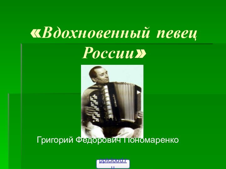«Вдохновенный певец     России»Григорий Федорович Пономаренко