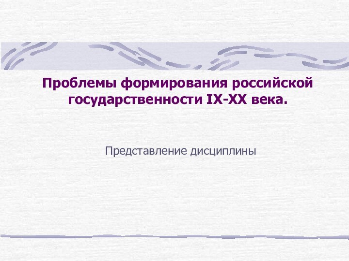 Проблемы формирования российской государственности IX-XX века. Представление дисциплины