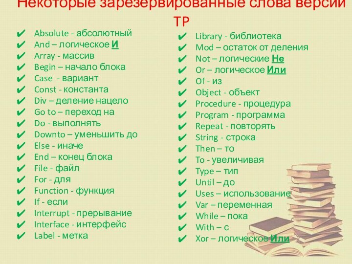 Некоторые зарезервированные слова версии TPAbsolute - абсолютныйAnd – логическое ИArray - массивBegin