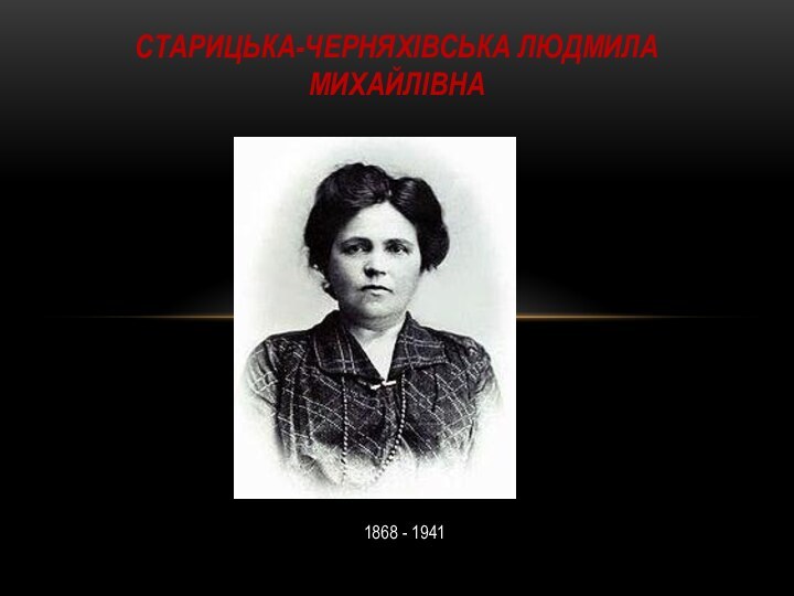 1868 - 1941Старицька-Черняхівська Людмила Михайлівна