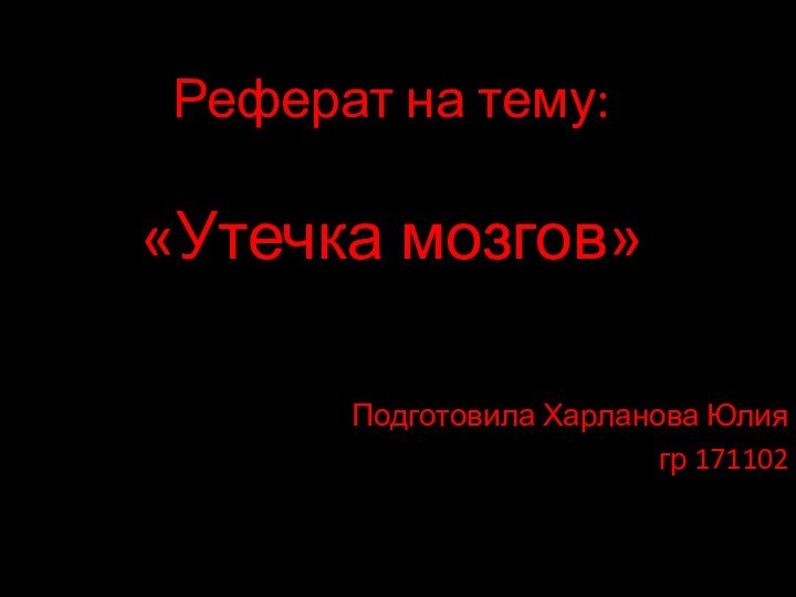 Реферат на тему:  «Утечка мозгов»  Подготовила Харланова Юлия гр 171102