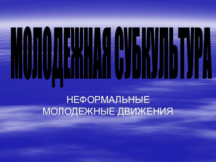 НЕФОРМАЛЬНЫЕ МОЛОДЕЖНЫЕ ДВИЖЕНИЯМОЛОДЕЖНАЯ СУБКУЛЬТУРА