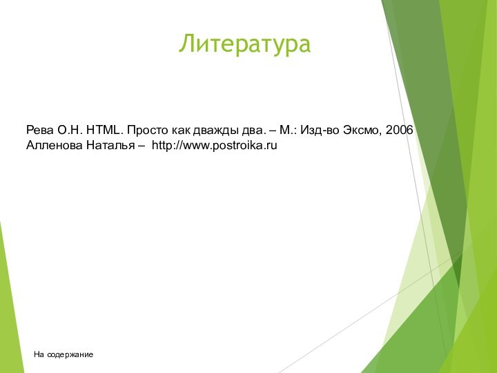 Литература Рева О.Н. HTML. Просто как дважды два. – М.: Изд-во Эксмо,