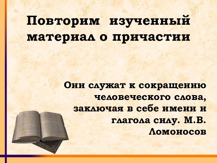 Повторим изученный материал о причастииОни служат к сокращению человеческого слова, заключая в