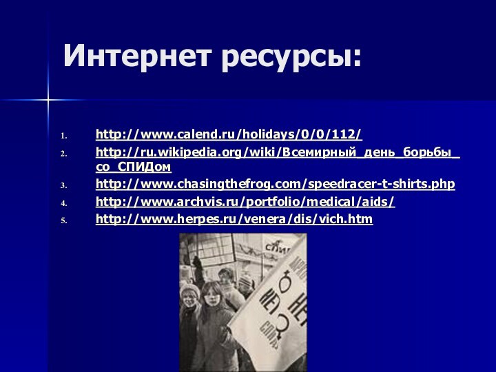 Интернет ресурсы:http://www.calend.ru/holidays/0/0/112/http://ru.wikipedia.org/wiki/Всемирный_день_борьбы_со_СПИДомhttp://www.chasingthefrog.com/speedracer-t-shirts.phphttp://www.archvis.ru/portfolio/medical/aids/http://www.herpes.ru/venera/dis/vich.htm