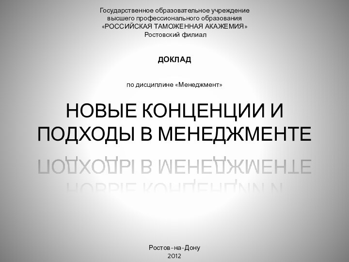 НОВЫЕ КОНЦЕНЦИИ И ПОДХОДЫ В МЕНЕДЖМЕНТЕГосударственное образовательное учреждениевысшего профессионального образования«РОССИЙСКАЯ ТАМОЖЕННАЯ АКАЖЕМИЯ» Ростовский филиал  ДОКЛАД по дисциплине «Менеджмент»          Ростов-на-Дону2012