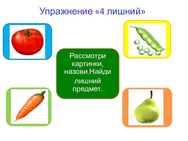 Упражнение «4 лишний»Рассмотри картинки, назови.Найдилишний предмет.