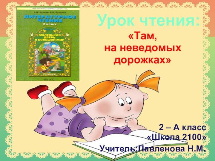 Урок чтения:«Там, на неведомыхдорожках»2 – А класс«Школа 2100»Учитель:Павленова Н.М.