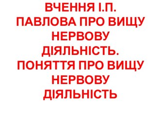 ВЧЕННЯ І.П. ПАВЛОВА ПРО ВИЩУ НЕРВОВУ ДІЯЛЬНІСТЬ. ПОНЯТТЯ ПРО ВИЩУ НЕРВОВУ ДІЯЛЬНІСТЬ