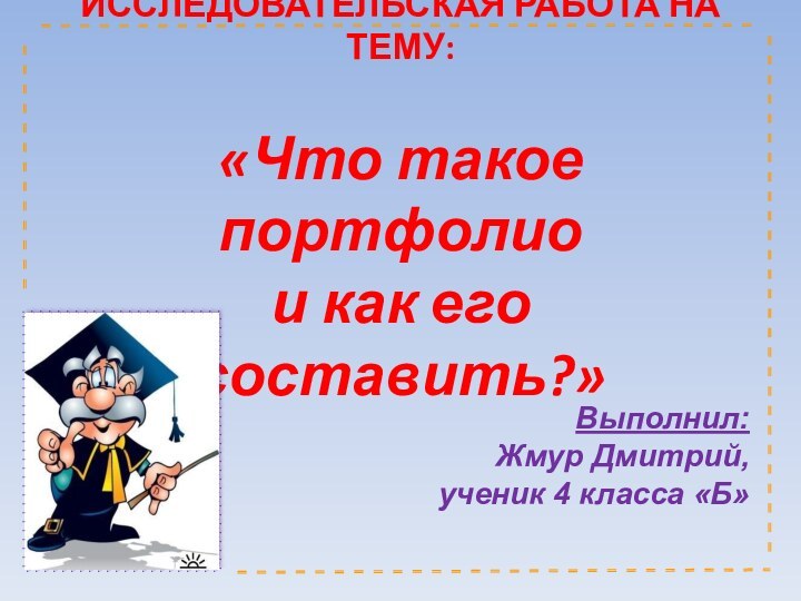 ИССЛЕДОВАТЕЛЬСКАЯ РАБОТА НА ТЕМУ:   «Что такое портфолио  и как его