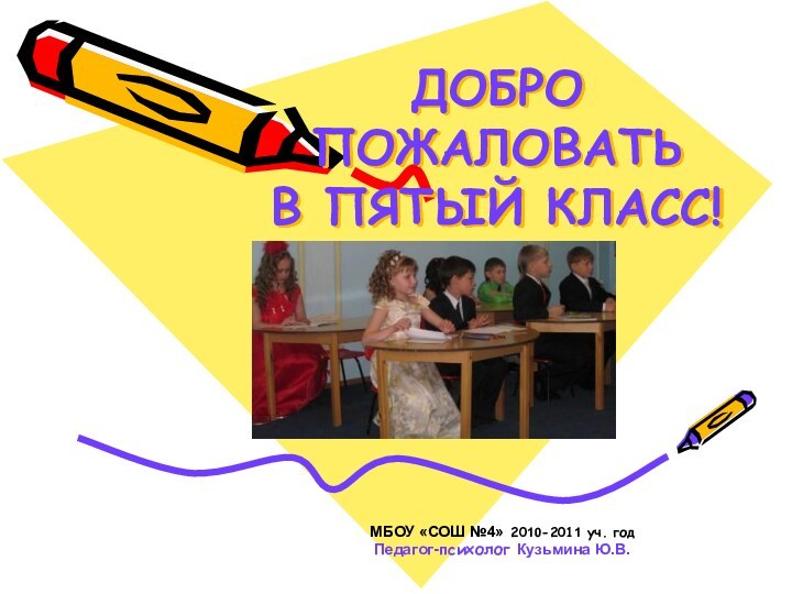 ДОБРО ПОЖАЛОВАТЬ  В ПЯТЫЙ КЛАСС!МБОУ «СОШ №4» 2010-2011 уч. годПедагог-психолог Кузьмина Ю.В.